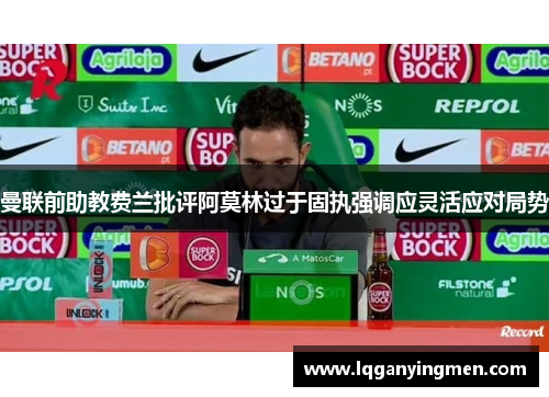 曼联前助教费兰批评阿莫林过于固执强调应灵活应对局势 曼联前助教费兰批评阿莫林过于固执强调应灵活应对局势