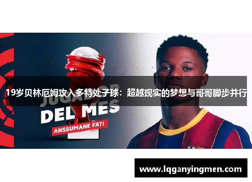 19岁贝林厄姆攻入多特处子球:超越现实的梦想与哥哥脚步并行 19岁贝林厄姆攻入多特处子球:超越现实的梦想与哥哥脚步并行