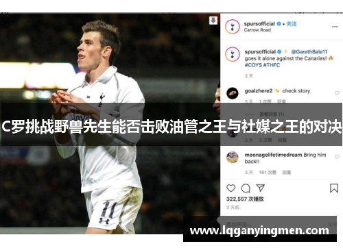 C罗挑战野兽先生能否击败油管之王与社媒之王的对决 C罗挑战野兽先生能否击败油管之王与社媒之王的对决