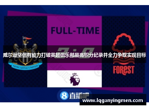 威尔逊坚信有能力打破英超俱乐部最高积分纪录并全力争取实现目标 威尔逊坚信有能力打破英超俱乐部最高积分纪录并全力争取实现目标