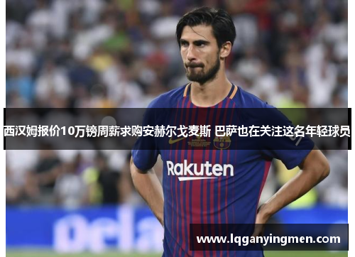 西汉姆报价10万镑周薪求购安赫尔戈麦斯 巴萨也在关注这名年轻球员 西汉姆报价10万镑周薪求购安赫尔戈麦斯 巴萨也在关注这名年轻球员