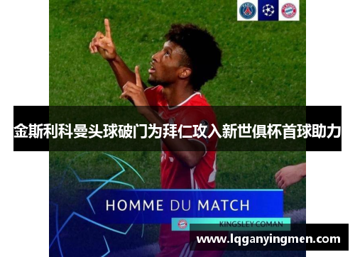 金斯利科曼头球破门为拜仁攻入新世俱杯首球助力 金斯利科曼头球破门为拜仁攻入新世俱杯首球助力