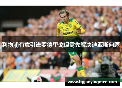 利物浦有意引进罗德里戈但需先解决迪亚斯问题 利物浦有意引进罗德里戈但需先解决迪亚斯问题
