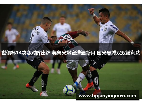 世俱杯14决赛对阵出炉 弗鲁米嫩塞遭遇新月 国米曼城双双被淘汰 世俱杯14决赛对阵出炉 弗鲁米嫩塞遭遇新月 国米曼城双双被淘汰